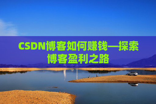 CSDN博客如何赚钱—探索博客盈利之路