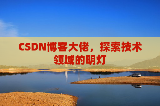 CSDN博客大佬，探索技术领域的明灯
