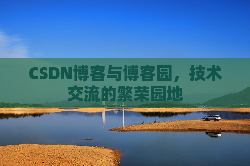 CSDN博客与博客园，技术交流的繁荣园地